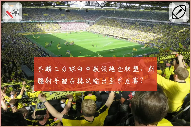 齐麟三分球命中数领跑全联盟,新疆射手能否稳定输出至季后赛?