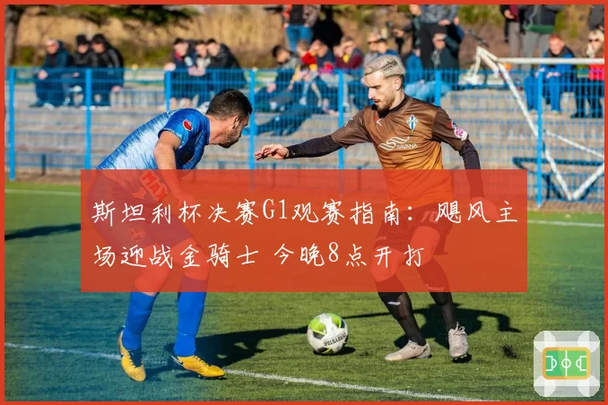 斯坦利杯决赛G1观赛指南:飓风主场迎战金骑士 今晚8点开打