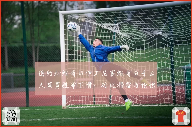 德约科维奇与伊万尼塞维奇分手后大满贯胜率下滑，对比穆雷与伦德尔二度合作时的战术体系重塑效果