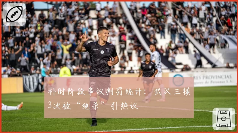 补时阶段争议判罚统计:武汉三镇3次被“绝杀”引热议