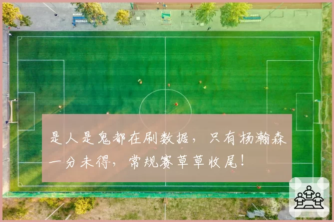 是人是鬼都在刷数据,只有杨瀚森一分未得,常规赛草草收尾!