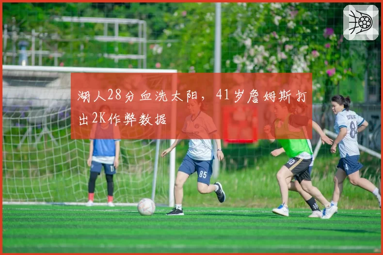 湖人28分血洗太阳，41岁詹姆斯打出2K作弊数据