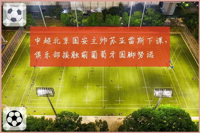 中超北京国安主帅苏亚雷斯下课,俱乐部接触前葡萄牙国脚努诺