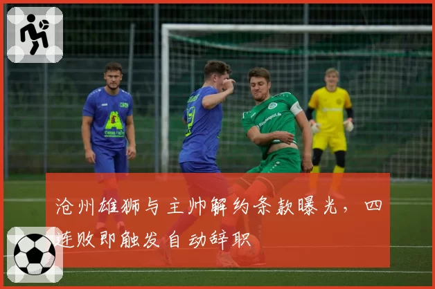 沧州雄狮与主帅解约条款曝光,四连败即触发自动辞职
