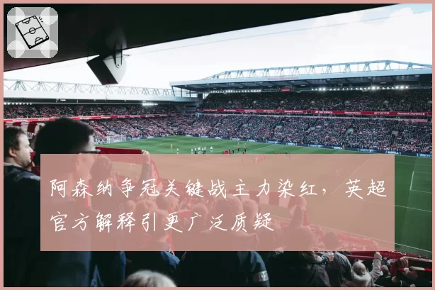 阿森纳争冠关键战主力染红,英超官方解释引更广泛质疑